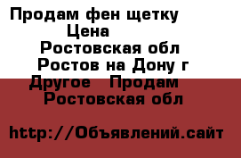 Продам фен-щетку SUPRA › Цена ­ 2 000 - Ростовская обл., Ростов-на-Дону г. Другое » Продам   . Ростовская обл.